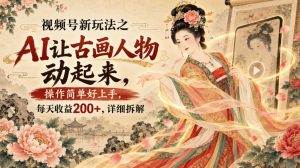 视频号新玩法之AI让古画人物动起来,操作简单好上手,每天收益200+,详细拆解-第一资源库