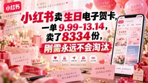小红书卖生日电子贺卡，一单9.99-13.14，卖了8334份，刚需永远不会淘汰-第一资源库