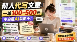 帮人代写文章,一单100-500,小白用AI就能干,附内部接单渠道,副业全职都行【揭秘】-第一资源库