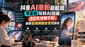 抖音AI涨粉启航班,零基础玩转AI绘画,30天冲刺千粉,解锁短视频副业变现路径-第一资源库