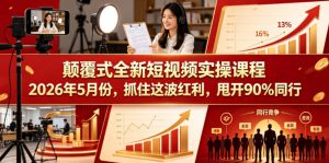 颠覆式全新短视频实操课程,抓住这波红利,甩开90%同行(更新2026年9月份)-第一资源库