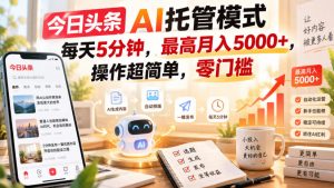 今日头条AI托管模式，每天5分钟，最高月入5000+，操作超简单，零门槛【揭秘】-第一资源库