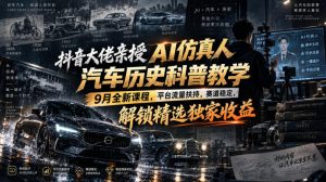 抖音大佬亲授AI仿真人汽车历史科普教学，9月全新课程，平台流量扶持，赛道稳定，解锁精选独家收益-第一资源库