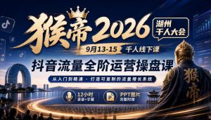 猴帝2026湖州千人大会9月13-15千人线下课，抖音流量全阶运营操盘课，12小时录音加字幕+ppt图片-第一资源库