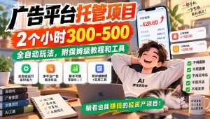 广告平台托管项目,2个小时300-500,全自动玩法,附保姆级教程和工具【揭秘】-第一资源库