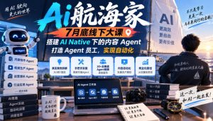 Ai航海家7月底线下大课-无水印,搭建AI Native下的内容Agent,打造Agent员工,实现自动化-第一资源库