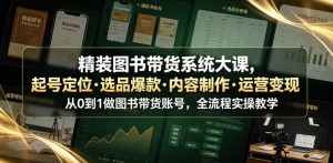 精装图书带货系统大课,起号定位・选品爆款・内容制作・运营变现,从0到1做图书带货账号,全流程实操教学(更新)-第一资源库