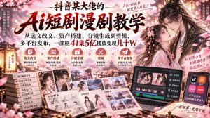 抖音某大佬的Ai短剧漫剧教学，从选文改文、资产搭建、分镜生成到剪辑、多平台发布，一部剧41集5亿播放变现几十W-第一资源库