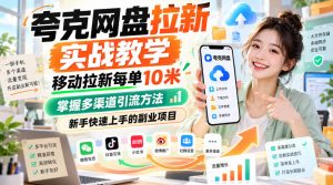 夸克网盘拉新实战教学,移动拉新每单10米,掌握多渠道引流方法,新手快速上手的副业项目-第一资源库