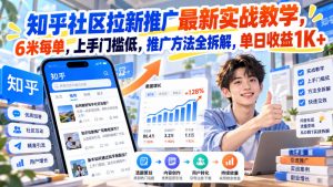 知乎社区拉新推广最新实战教学,6米每单,上手门槛低,推广方法全拆解,单日收益1K+!-第一资源库