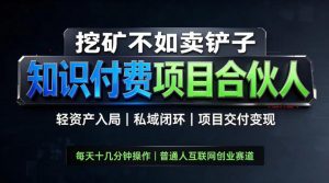 挖矿不如卖铲子,2026最新知识付费全套玩法,轻资产入局|私域闭环|项目交付变现【揭秘】-第一资源库