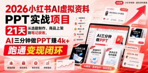 2026小红书AI虚拟资料PPT实战项目,21天从选题制作、商品上架到笔记获客,AI三分钟做PPT赚4k+跑通变现闭环-第一资源库