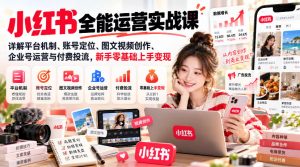小红书全能运营实战课，详解平台机制、账号定位、图文视频创作、企业号运营与付费投流，新手零基础上手变现-第一资源库