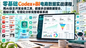 零基础Codex+BI电商数据实战课程，用AI自主开发业务工具，搭建多店铺数据整合、指标计算、可视化分析完整看板系统-第一资源库