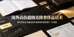 海外高仿超级克隆奢侈品话术,教你把陌生流量变成长期复购的稳定客户【文档】-第一资源库