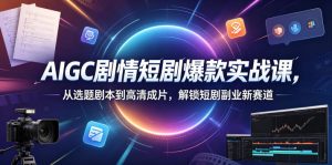 AIGC剧情短剧爆款实战课,从选题剧本到高清成片,解锁短剧副业新赛道(更新0906)-第一资源库