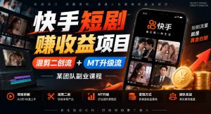 快手短剧賺收益项目,混剪二创流+MT升级流,某团队副业课程-第一资源库