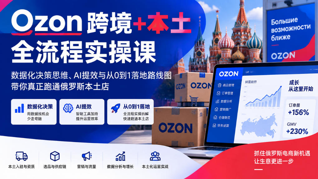 Ozon跨境+本土全流程实操课，数据化决策思维、AI提效与从0到1落地路线图，带你真正跑通俄罗斯本土店-第一资源库