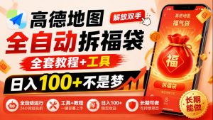 高德地图全自动拆福袋,解放双手,全套教程+工具,日入100+不是梦,长期能做【揭秘】-第一资源库