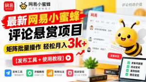最新网易小蜜蜂评论悬赏项目,矩阵批量操作轻松月入3k+【发布工具+使用教程】-第一资源库