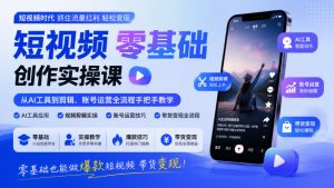 短视频零基础创作实操课,从AI工具到剪辑、账号运营全流程手把手教学,零基础也能做爆款短视频带货变现-第一资源库