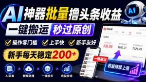 AI神器批量撸头条收益,一键搬运秒过原创,操作零门槛上手快,新手每天稳定200+【揭秘】-第一资源库
