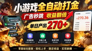小游戏全自动打金,广告秒跳,收益翻倍,单日产出270+,附带详细教程+全套工具【揭秘】-第一资源库
