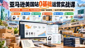 亚马逊美国站0基础运营实战课｜选品利润核算、关键词布局、FBA库存管理、新品广告投放等，一站式打通开店到出单全流程-第一资源库