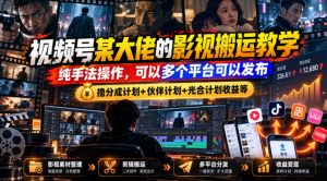 视频号某大佬的影视搬运教学，纯手法操作，可以多个平台可以发布，撸分成计划+伙伴计划+光合计划收益等-第一资源库
