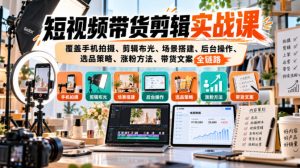 短视频带货剪辑实战课，覆盖手机拍摄、剪辑布光、场景搭建、后台操作、选品策略、涨粉方法、带货文案全链路-第一资源库