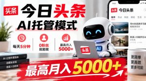 今日头条AI托管模式，每天5分钟，0粉丝就能做，最高月入5000+【揭秘】-第一资源库