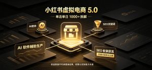 小红书虚拟电商5.0,单店单日1000+,AI软件+SEO收录,双重流量稳定出单【揭秘】-第一资源库