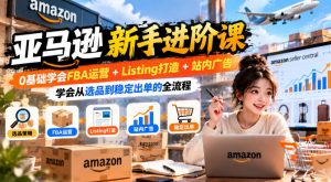 亚马逊新手进阶课，0基础学会FBA运营+Listing打造+站内广告，学会从选品到稳定出单的全流程-第一资源库