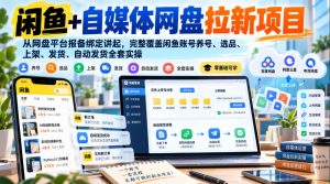 闲鱼+自媒体网盘拉新项目，从网盘平台报备绑定讲起，完整覆盖闲鱼账号养号、选品、上架、发货、自动发货全套实操-第一资源库
