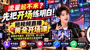 【无水印】流量起不来？先把开场练明白！短视频直播黄金开场课，讲透老号重启、黄金开场、留人话术、钩子模板与数据优化实战技巧-第一资源库