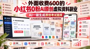 外面收费600的小红书0粉AI原创虚拟资料副业，AI一键生成原创考试题库，从开店到成交全流程落地，一单全是利润-第一资源库