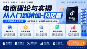 电商理论与实操从入门到精通-抖店篇,抖店系统化运营课,开店上架、无货源、选品、商品卡、千川投放全教学-第一资源库