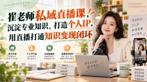 崔老师私域直播课,沉淀专业知识,打造个人IP,用直播打通知识变现闭环-第一资源库